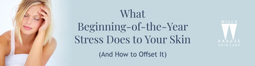 What Beginning-of-the-Year Stress Does to Your Skin (And How to Offset It)