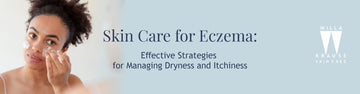 Skincare for Eczema: Effective Strategies for Managing Dryness and Itchiness
